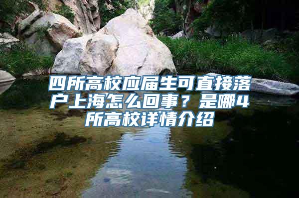 四所高校应届生可直接落户上海怎么回事？是哪4所高校详情介绍