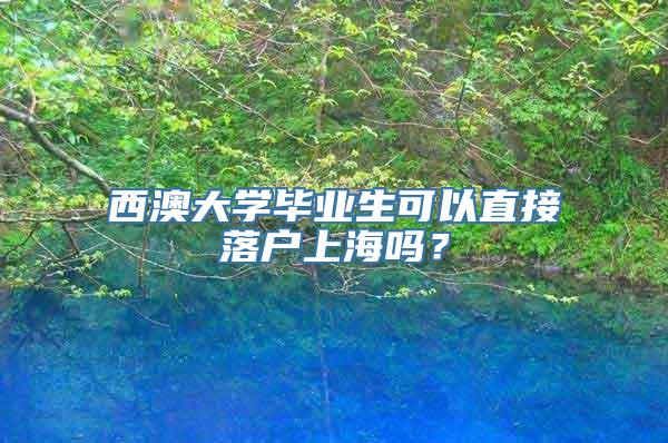 西澳大学毕业生可以直接落户上海吗？