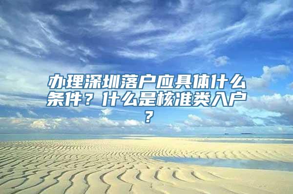 办理深圳落户应具体什么条件？什么是核准类入户？