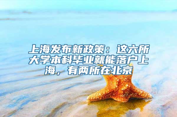 上海发布新政策：这六所大学本科毕业就能落户上海，有两所在北京