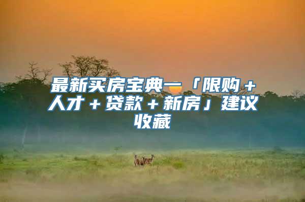 最新买房宝典一「限购＋人才＋贷款＋新房」建议收藏