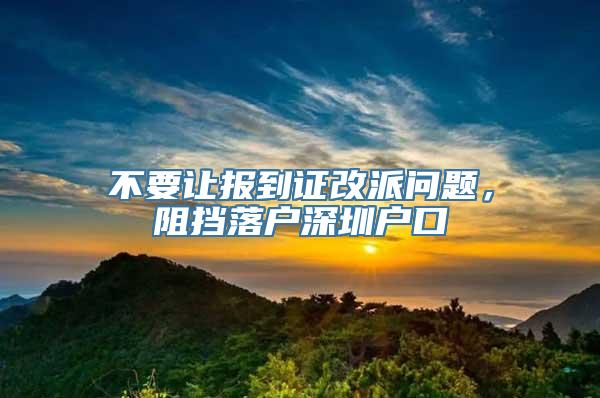 不要让报到证改派问题，阻挡落户深圳户口