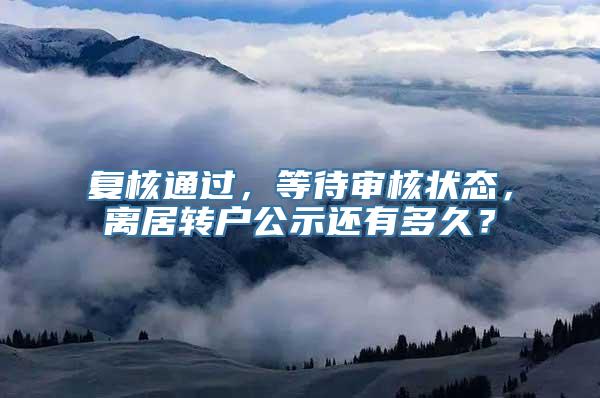 复核通过，等待审核状态，离居转户公示还有多久？