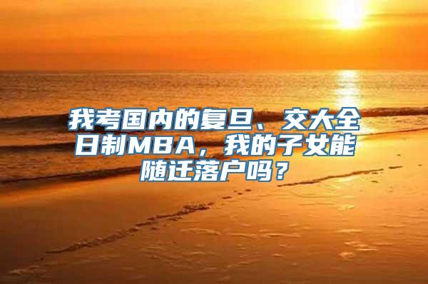 我考国内的复旦、交大全日制MBA，我的子女能随迁落户吗？