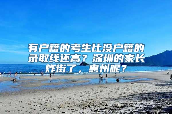 有户籍的考生比没户籍的录取线还高？深圳的家长炸街了，惠州呢？