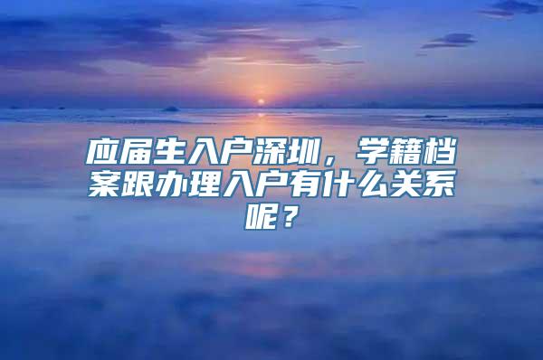 应届生入户深圳，学籍档案跟办理入户有什么关系呢？