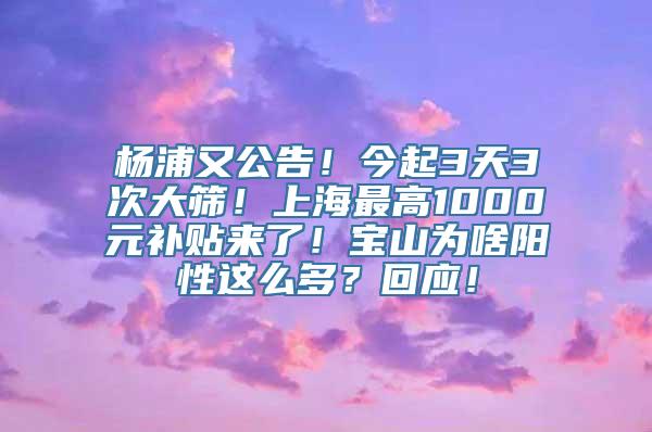 杨浦又公告！今起3天3次大筛！上海最高1000元补贴来了！宝山为啥阳性这么多？回应！