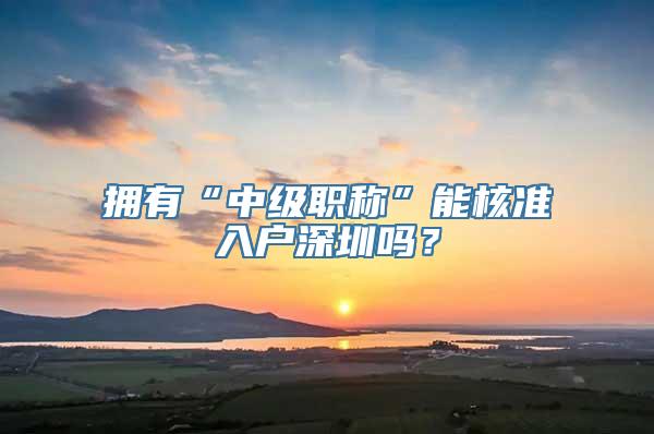 拥有“中级职称”能核准入户深圳吗？