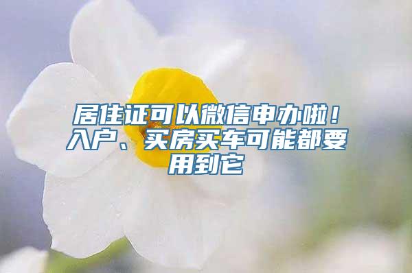 居住证可以微信申办啦！入户、买房买车可能都要用到它