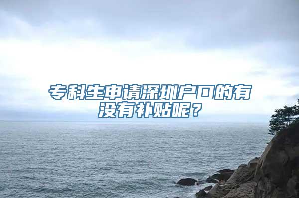 专科生申请深圳户口的有没有补贴呢？