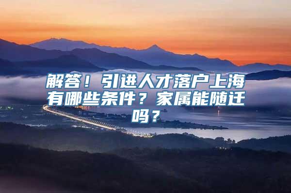 解答！引进人才落户上海有哪些条件？家属能随迁吗？