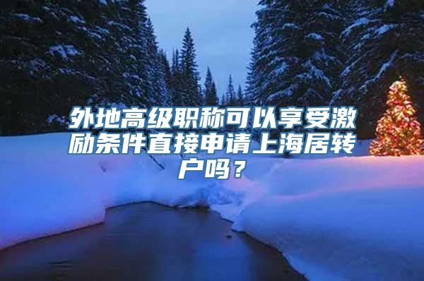 外地高级职称可以享受激励条件直接申请上海居转户吗？