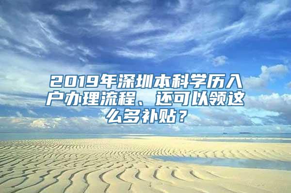 2019年深圳本科学历入户办理流程、还可以领这么多补贴？