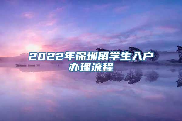 2022年深圳留学生入户办理流程