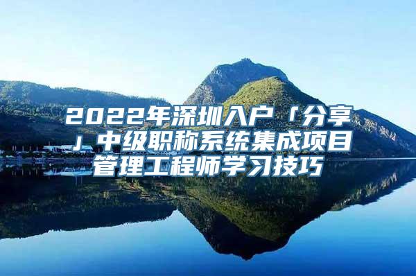 2022年深圳入户「分享」中级职称系统集成项目管理工程师学习技巧