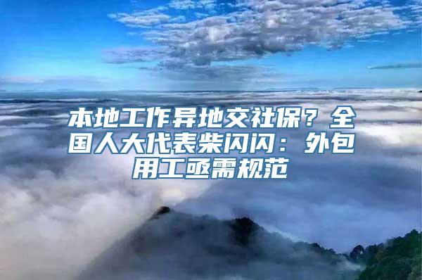 本地工作异地交社保？全国人大代表柴闪闪：外包用工亟需规范