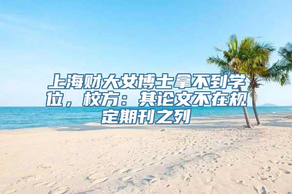 上海财大女博士拿不到学位，校方：其论文不在规定期刊之列