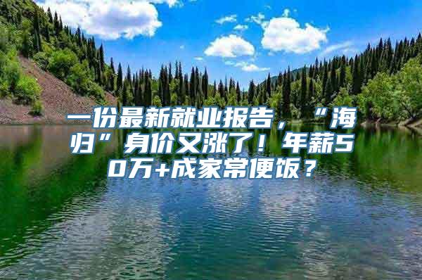 一份最新就业报告，“海归”身价又涨了！年薪50万+成家常便饭？