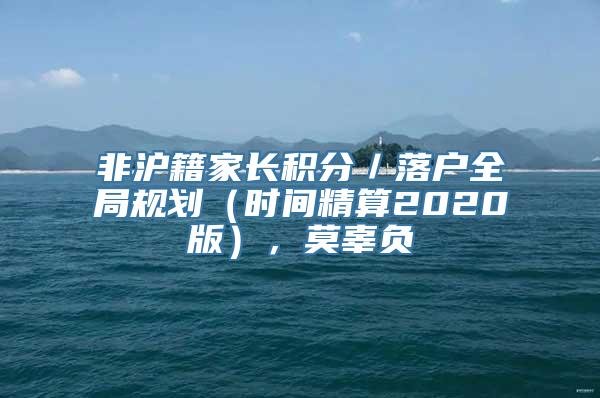 非沪籍家长积分／落户全局规划（时间精算2020版），莫辜负