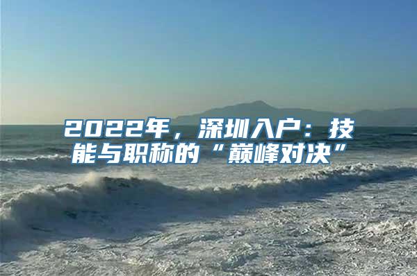 2022年，深圳入户：技能与职称的“巅峰对决”