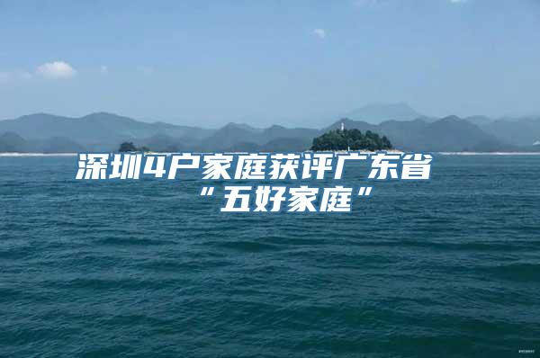 深圳4户家庭获评广东省“五好家庭”