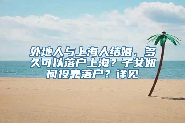 外地人与上海人结婚，多久可以落户上海？子女如何投靠落户？详见