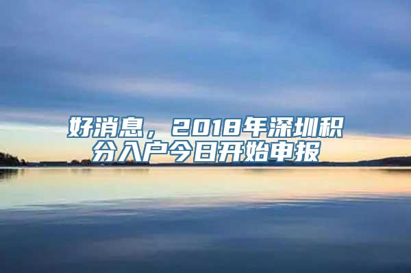 好消息，2018年深圳积分入户今日开始申报