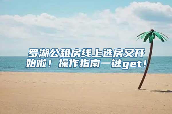 罗湖公租房线上选房又开始啦！操作指南一键get！