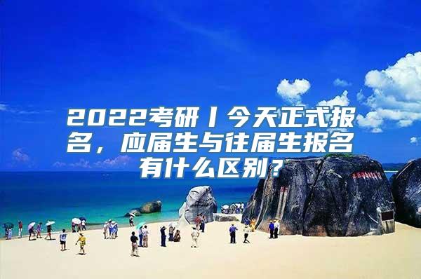 2022考研丨今天正式报名，应届生与往届生报名有什么区别？