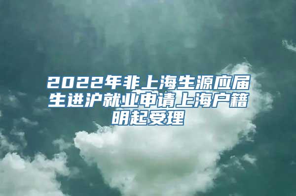 2022年非上海生源应届生进沪就业申请上海户籍明起受理