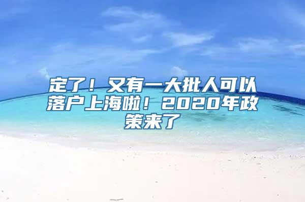 定了！又有一大批人可以落户上海啦！2020年政策来了