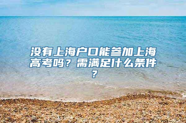 没有上海户口能参加上海高考吗？需满足什么条件？