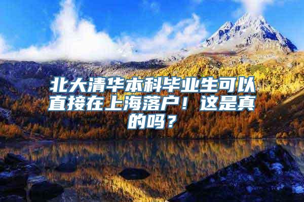 北大清华本科毕业生可以直接在上海落户！这是真的吗？