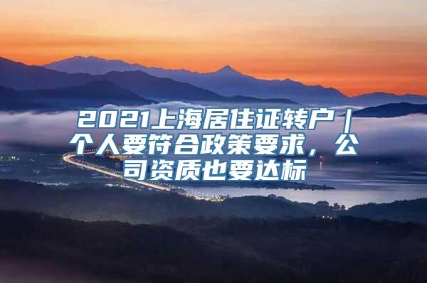 2021上海居住证转户｜个人要符合政策要求，公司资质也要达标