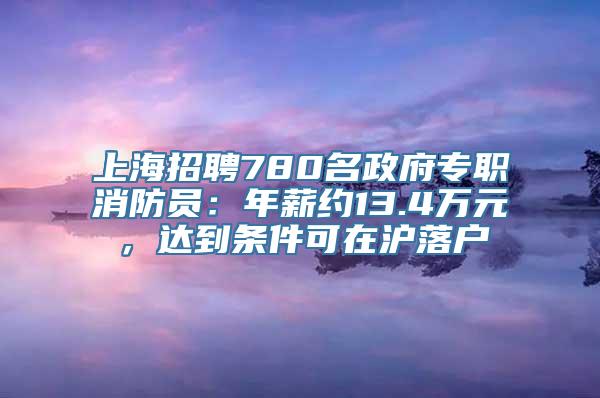 上海招聘780名政府专职消防员：年薪约13.4万元，达到条件可在沪落户