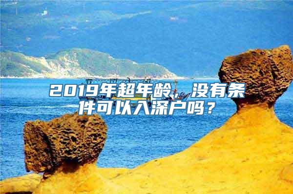 2019年超年龄，没有条件可以入深户吗？