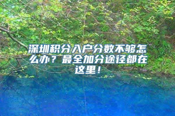 深圳积分入户分数不够怎么办？最全加分途径都在这里！