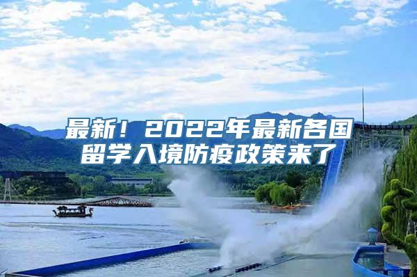 最新！2022年最新各国留学入境防疫政策来了