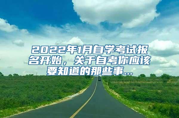 2022年1月自学考试报名开始，关于自考你应该要知道的那些事...