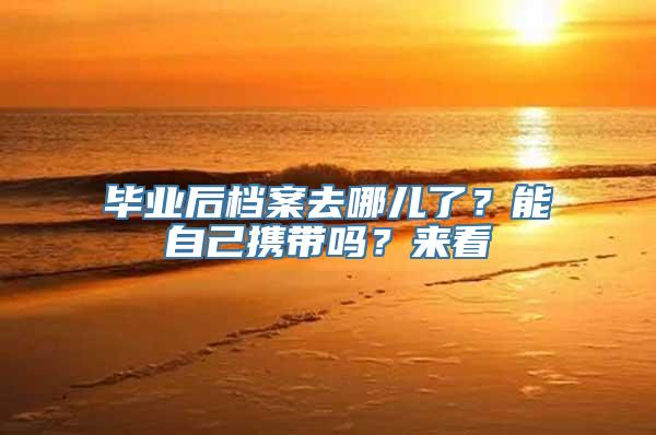 毕业后档案去哪儿了？能自己携带吗？来看→