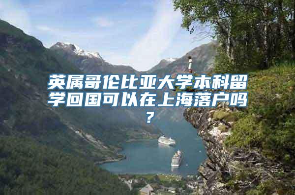 英属哥伦比亚大学本科留学回国可以在上海落户吗？