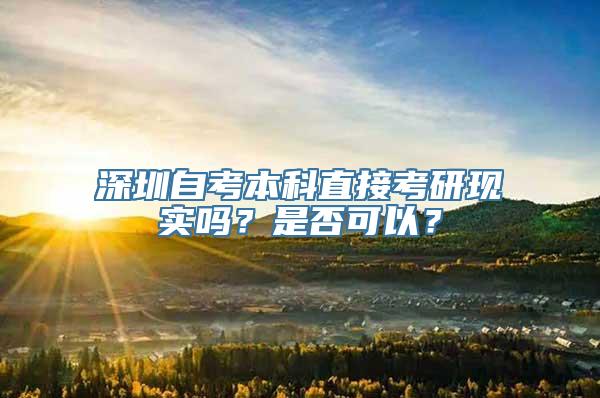 深圳自考本科直接考研现实吗？是否可以？