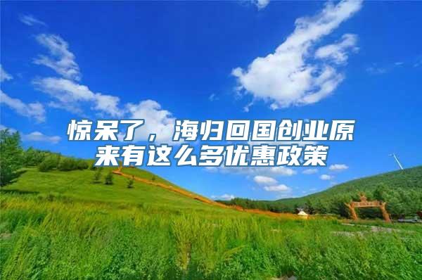 惊呆了，海归回国创业原来有这么多优惠政策