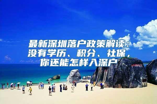 最新深圳落户政策解读：没有学历、积分、社保，你还能怎样入深户