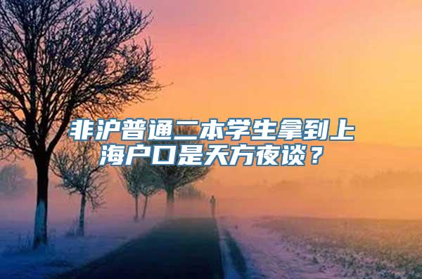 非沪普通二本学生拿到上海户口是天方夜谈？