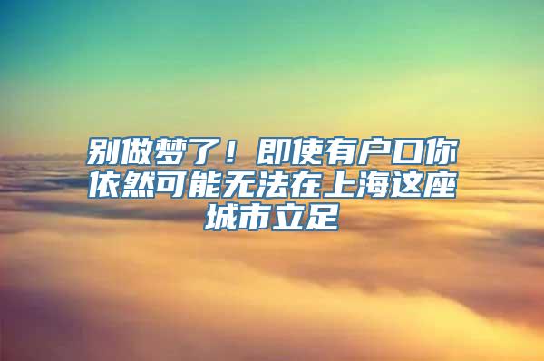 别做梦了！即使有户口你依然可能无法在上海这座城市立足