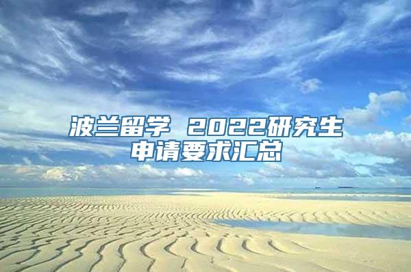 波兰留学 2022研究生申请要求汇总