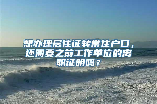 想办理居住证转常住户口，还需要之前工作单位的离职证明吗？