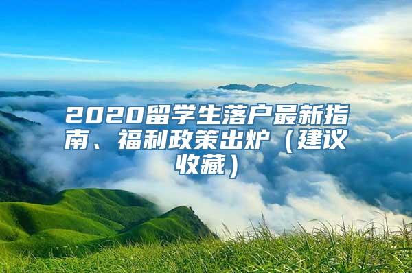 2020留学生落户最新指南、福利政策出炉（建议收藏）