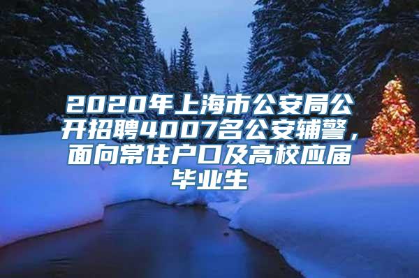 2020年上海市公安局公开招聘4007名公安辅警，面向常住户口及高校应届毕业生